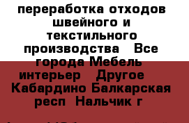 переработка отходов швейного и текстильного производства - Все города Мебель, интерьер » Другое   . Кабардино-Балкарская респ.,Нальчик г.